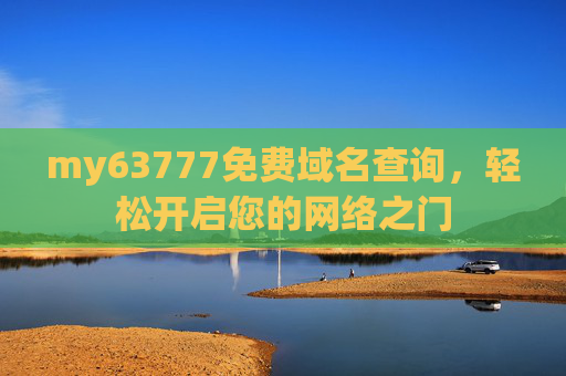my63777免费域名查询,轻松开启您的网络之门 my63777免费域名查询,轻松开启您的网络之门