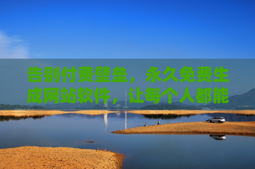 告别付费壁垒,永久免费生成网站软件,让每个人都能轻松拥有线上阵地,永久免费建站软件,人人轻松拥有线上阵地 告别付费壁垒,永久免费生成网站软件,让每个人都能轻松拥有线上阵地,永久免费建站软件,人人轻松拥有线上阵地