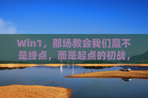 Win1,那场教会我们赢不是终点,而是起点的初战,Win1,初战,赢是起点 Win1,那场教会我们赢不是终点,而是起点的初战,Win1,初战,赢是起点