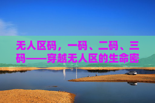 无人区码,一码、二码、三码——穿越无人区的生命密码,无人区码,一、二、三码的生命密码 无人区码,一码、二码、三码——穿越无人区的生命密码,无人区码,一、二、三码的生命密码