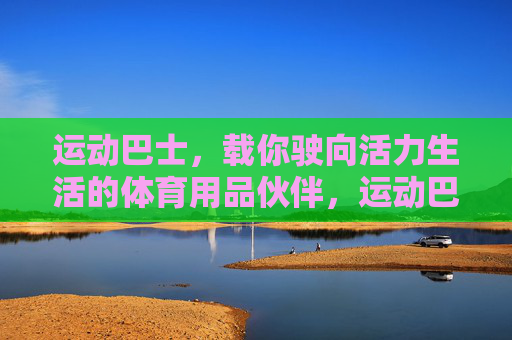 运动巴士，载你驶向活力生活的体育用品伙伴，运动巴士，驶向活力生活的体育伙伴
