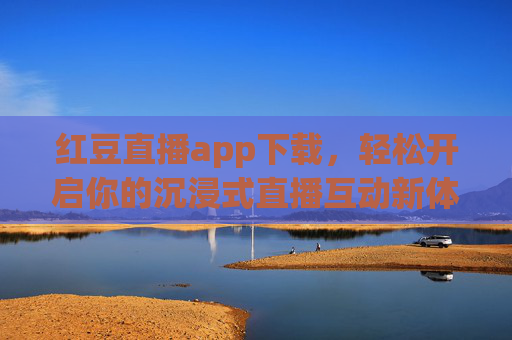 红豆直播app下载,轻松开启你的沉浸式直播互动新体验,下载红豆直播,开启沉浸式互动新体验 红豆直播app下载,轻松开启你的沉浸式直播互动新体验,下载红豆直播,开启沉浸式互动新体验
