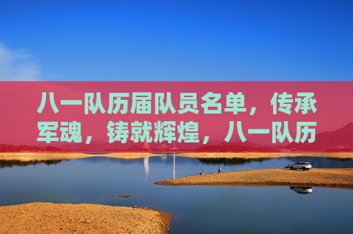 八一队历届队员名单,传承军魂,铸就辉煌,八一队历届队员名单,传承军魂,铸就辉煌 八一队历届队员名单,传承军魂,铸就辉煌,八一队历届队员名单,传承军魂,铸就辉煌