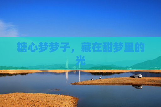 糖心梦梦子,藏在甜梦里的光 糖心梦梦子,藏在甜梦里的光