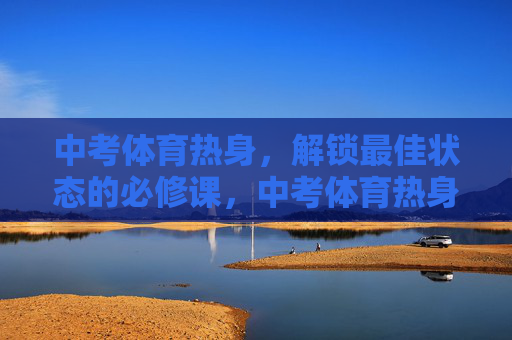 中考体育热身,解锁最佳状态的必修课,中考体育热身,解锁最佳状态的必修课 中考体育热身,解锁最佳状态的必修课,中考体育热身,解锁最佳状态的必修课