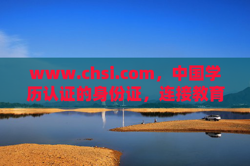 www.chsi.com,中国学历认证的身份证,连接教育与未来的权威桥梁,中国学历认证,连接教育与未来的权威桥梁 www.chsi.com,中国学历认证的身份证,连接教育与未来的权威桥梁,中国学历认证,连接教育与未来的权威桥梁
