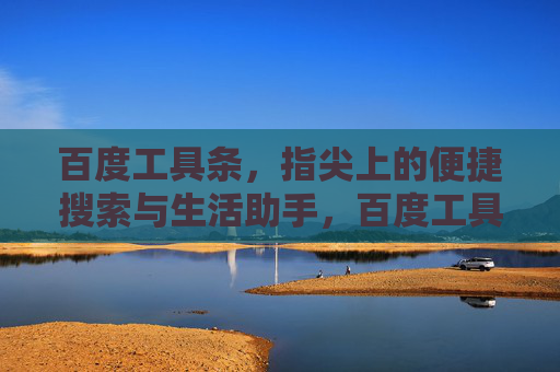 百度工具条,指尖上的便捷搜索与生活助手,百度工具条,指尖上的便捷搜索与生活助手 百度工具条,指尖上的便捷搜索与生活助手,百度工具条,指尖上的便捷搜索与生活助手