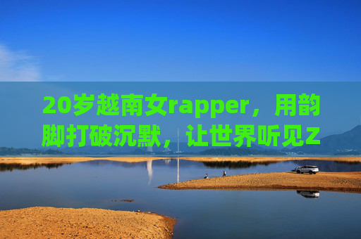 20岁越南女rapper,用韵脚打破沉默,让世界听见Z世代的越南心跳,20岁越南女rapper,用韵脚打破沉默,让世界听见Z世代越南心跳 20岁越南女rapper,用韵脚打破沉默,让世界听见Z世代的越南心跳,20岁越南女rapper,用韵脚打破沉默,让世界听见Z世代越南心跳