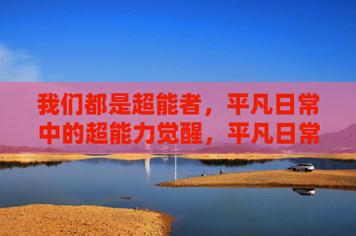 我们都是超能者,平凡日常中的超能力觉醒,平凡日常,超能者觉醒 我们都是超能者,平凡日常中的超能力觉醒,平凡日常,超能者觉醒