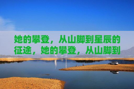 她的攀登，从山脚到星辰的征途，她的攀登，从山脚到星辰的征途
