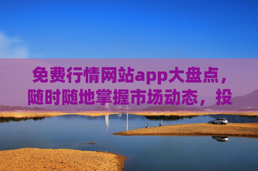 免费行情网站app大盘点,随时随地掌握市场动态,投资决策更轻松,免费行情APP大盘点,随时随地掌握市场动态,投资决策更轻松 免费行情网站app大盘点,随时随地掌握市场动态,投资决策更轻松,免费行情APP大盘点,随时随地掌握市场动态,投资决策更轻松