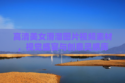 高清美女滑溜图片视频素材,视觉盛宴与创意灵感库 高清美女滑溜图片视频素材,视觉盛宴与创意灵感库