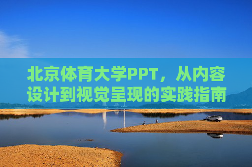 北京体育大学PPT，从内容设计到视觉呈现的实践指南