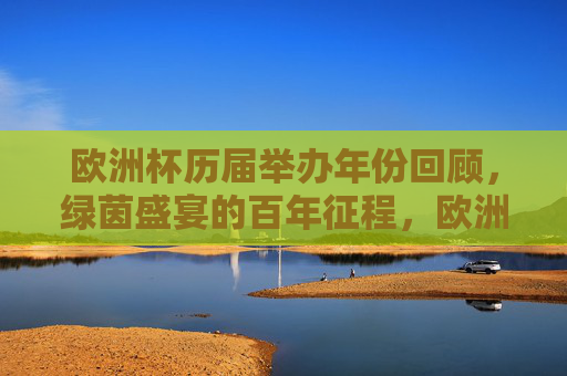 欧洲杯历届举办年份回顾，绿茵盛宴的百年征程，欧洲杯百年征程，历届举办回顾