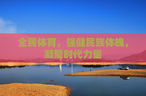 全民体育，强健民族体魄，凝聚时代力量