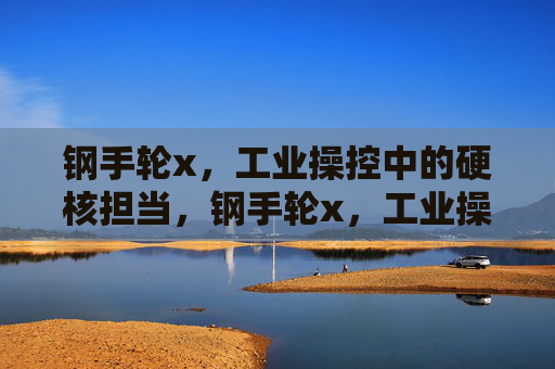 钢手轮x，工业操控中的硬核担当，钢手轮x，工业操控硬核担当