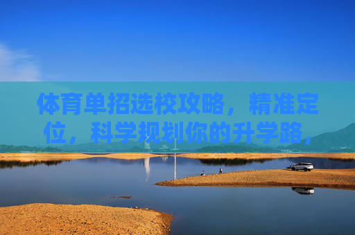 体育单招选校攻略，精准定位，科学规划你的升学路，体育单招选校攻略，精准定位科学规划升学路