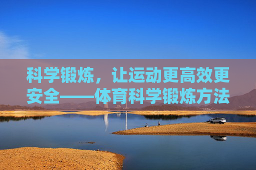 科学锻炼，让运动更高效更安全——体育科学锻炼方法指南，科学锻炼，高效安全的运动方法指南