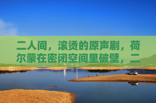二人间，滚烫的原声剧，荷尔蒙在密闭空间里破壁，二人间，滚烫荷尔蒙破壁原声