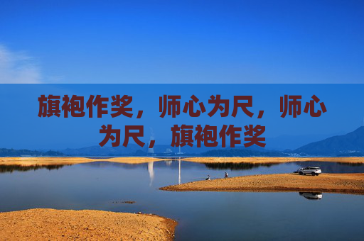 旗袍作奖，师心为尺，师心为尺，旗袍作奖