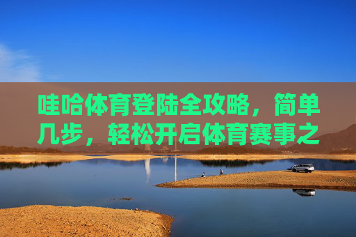 哇哈体育登陆全攻略，简单几步，轻松开启体育赛事之旅，哇哈体育登陆全攻略，简单几步轻松开启体育赛事之旅