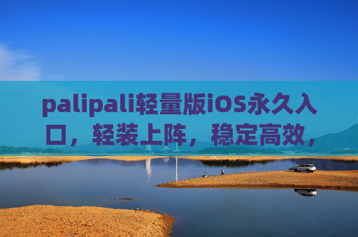 palipali轻量版iOS永久入口，轻装上阵，稳定高效，一触即达！palipali轻量版iOS永久入口，轻装上阵，稳定高效，一触即达
