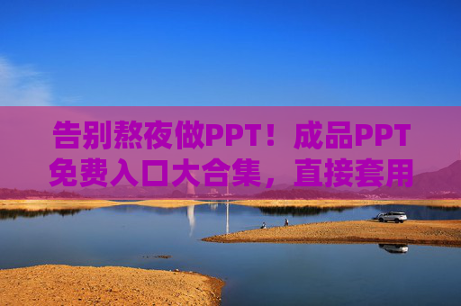 告别熬夜做PPT！成品PPT免费入口大合集，直接套用超省心，告别熬夜！免费成品PPT入口合集，直接套用超省心