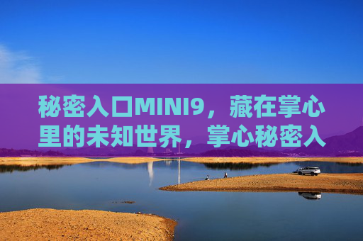 秘密入口MINI9，藏在掌心里的未知世界，掌心秘密入口MINI9，未知世界