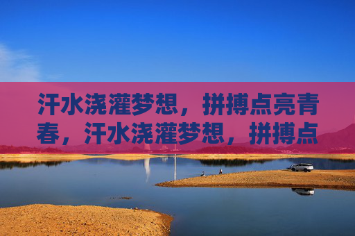 汗水浇灌梦想，拼搏点亮青春，汗水浇灌梦想，拼搏点亮青春