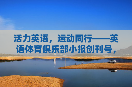 活力英语,运动同行——英语体育俱乐部小报创刊号,活力英语,运动同行——英语体育俱乐部小报创刊号 活力英语,运动同行——英语体育俱乐部小报创刊号,活力英语,运动同行——英语体育俱乐部小报创刊号