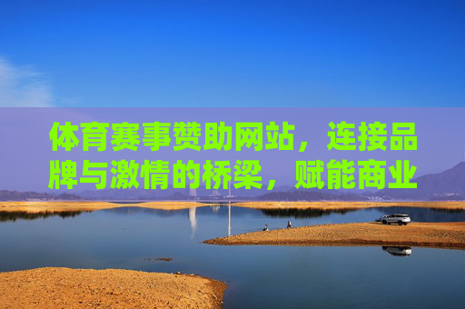 体育赛事赞助网站,连接品牌与激情的桥梁,赋能商业与体育共赢,体育赛事赞助平台,连接品牌激情,赋能商业体育共赢 体育赛事赞助网站,连接品牌与激情的桥梁,赋能商业与体育共赢,体育赛事赞助平台,连接品牌激情,赋能商业体育共赢