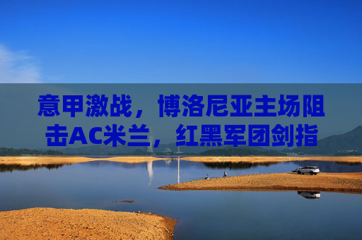 意甲激战,博洛尼亚主场阻击AC米兰,红黑军团剑指三分止颓,意甲,博洛尼亚主场迎战 AC 米兰,红黑军团剑指三分止颓 意甲激战,博洛尼亚主场阻击AC米兰,红黑军团剑指三分止颓,意甲,博洛尼亚主场迎战 AC 米兰,红黑军团剑指三分止颓