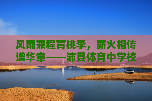风雨兼程育桃李,薪火相传谱华章——沛县体育中学校史纪实,沛县体育中学校史纪实,育桃李薪火谱华章 风雨兼程育桃李,薪火相传谱华章——沛县体育中学校史纪实,沛县体育中学校史纪实,育桃李薪火谱华章
