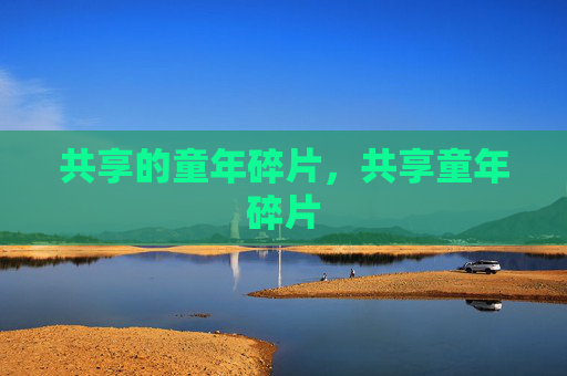 共享的童年碎片，共享童年碎片