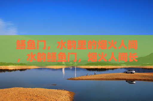 鳝鱼门,水韵里的烟火人间,水韵鳝鱼门,烟火人间长 鳝鱼门,水韵里的烟火人间,水韵鳝鱼门,烟火人间长