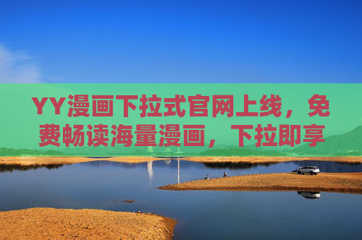 YY漫画下拉式官网上线，免费畅读海量漫画，下拉即享新体验，YY漫画下拉式官网上线，免费畅读海量漫画，下拉即享新体验