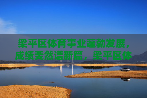 梁平区体育事业蓬勃发展,成绩斐然谱新篇,梁平区体育事业蓬勃发展成绩斐然谱新篇 梁平区体育事业蓬勃发展,成绩斐然谱新篇,梁平区体育事业蓬勃发展成绩斐然谱新篇
