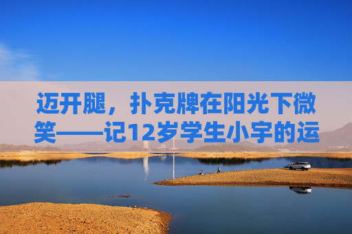 迈开腿,扑克牌在阳光下微笑——记12岁学生小宇的运动换乐趣日常,运动牌趣,小宇的快乐日常 迈开腿,扑克牌在阳光下微笑——记12岁学生小宇的运动换乐趣日常,运动牌趣,小宇的快乐日常