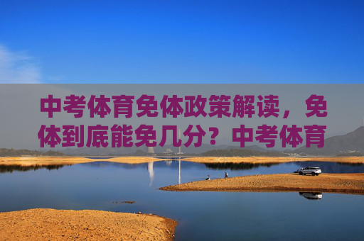 中考体育免体政策解读,免体到底能免几分?中考体育免体政策,免体到底能免几分? 中考体育免体政策解读,免体到底能免几分?中考体育免体政策,免体到底能免几分?