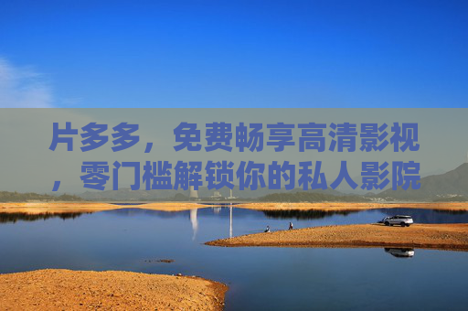 片多多,免费畅享高清影视,零门槛解锁你的私人影院,片多多,免费零门槛畅享高清私人影院 片多多,免费畅享高清影视,零门槛解锁你的私人影院,片多多,免费零门槛畅享高清私人影院