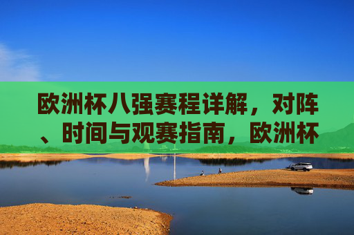 欧洲杯八强赛程详解,对阵、时间与观赛指南,欧洲杯八强赛程,对阵、时间与观赛指南 欧洲杯八强赛程详解,对阵、时间与观赛指南,欧洲杯八强赛程,对阵、时间与观赛指南