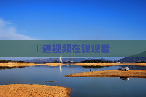 卄逼视频在钱观看 卄逼视频在钱观看