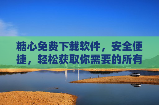 糖心免费下载软件,安全便捷,轻松获取你需要的所有工具,糖心免费下载软件,安全便捷,轻松获取所需工具 糖心免费下载软件,安全便捷,轻松获取你需要的所有工具,糖心免费下载软件,安全便捷,轻松获取所需工具