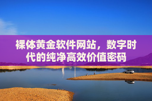 裸体黄金软件网站,数字时代的纯净高效价值密码 裸体黄金软件网站,数字时代的纯净高效价值密码
