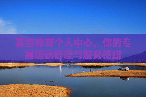 英皇体育个人中心,你的专属运动管理与服务枢纽 英皇体育个人中心,你的专属运动管理与服务枢纽