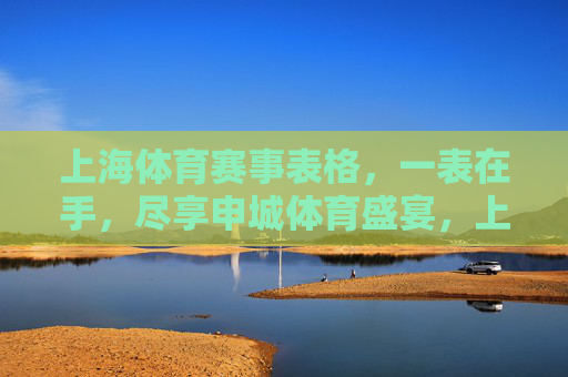 上海体育赛事表格，一表在手，尽享申城体育盛宴，上海体育赛事表，一表在手，尽享申城体育盛宴