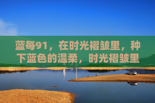 蓝每91，在时光褶皱里，种下蓝色的温柔，时光褶皱里，种下蓝色的温柔