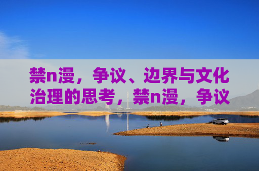 禁n漫,争议、边界与文化治理的思考,禁n漫,争议、边界与文化治理的思辨 禁n漫,争议、边界与文化治理的思考,禁n漫,争议、边界与文化治理的思辨