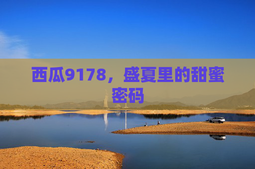 西瓜9178,盛夏里的甜蜜密码 西瓜9178,盛夏里的甜蜜密码