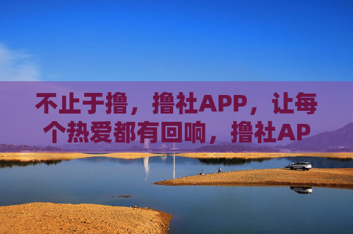 不止于撸,撸社APP,让每个热爱都有回响,撸社APP,不止于撸,热爱皆有回响 不止于撸,撸社APP,让每个热爱都有回响,撸社APP,不止于撸,热爱皆有回响